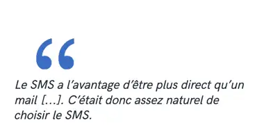 Le SMS a l’avantage d’être plus direct qu’un mail [...]. C’était donc assez naturel de choisir le SMS.