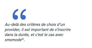 Au-delà des critères de choix d’un provider, il est important de s’inscrire dans la durée, et c’est le cas avec smsmode©.