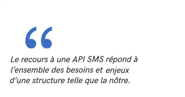 Le recours à une API SMS répond à l’ensemble des besoins et enjeux d’une structure telle que la nôtre.