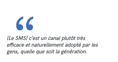 [Le SMS] c’est un canal plutôt très efficace et naturellement adopté par les gens, quelle que soit la génération.